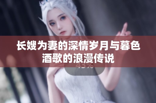 长嫂为妻的深情岁月与暮色酒歌的浪漫传说