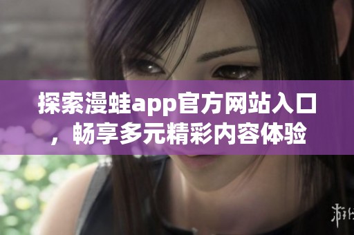 探索漫蛙app官方网站入口，畅享多元精彩内容体验
