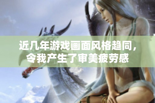 近几年游戏画面风格趋同，令我产生了审美疲劳感