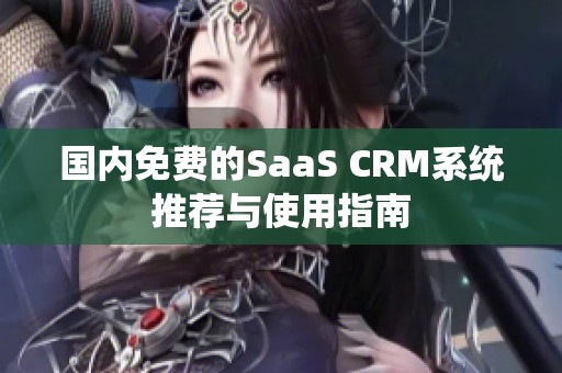 国内免费的SaaS CRM系统推荐与使用指南