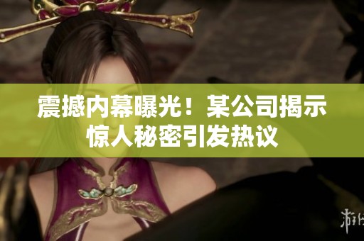 震撼内幕曝光！某公司揭示惊人秘密引发热议