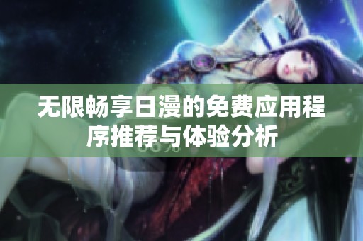 无限畅享日漫的免费应用程序推荐与体验分析
