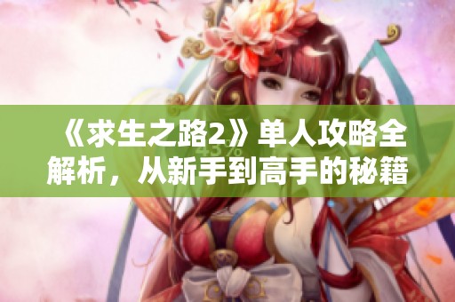 《求生之路2》单人攻略全解析，从新手到高手的秘籍分享
