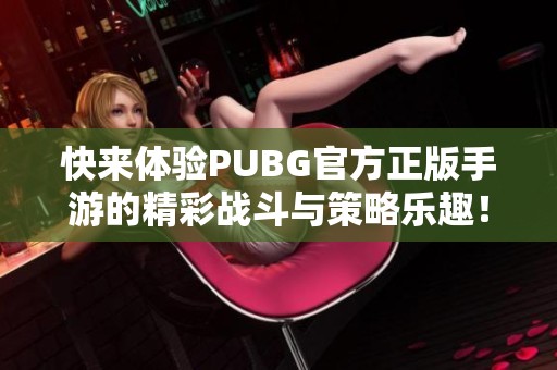 快来体验PUBG官方正版手游的精彩战斗与策略乐趣！