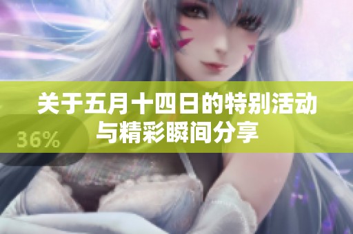关于五月十四日的特别活动与精彩瞬间分享