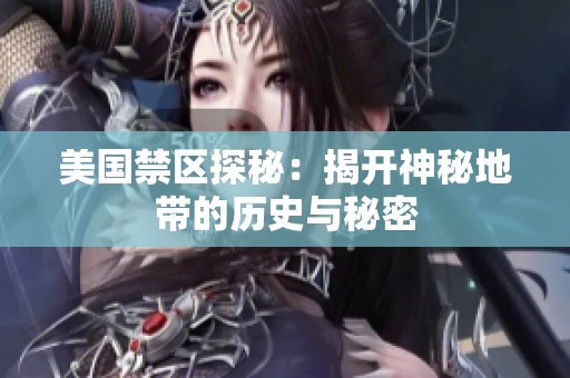 美国禁区探秘：揭开神秘地带的历史与秘密