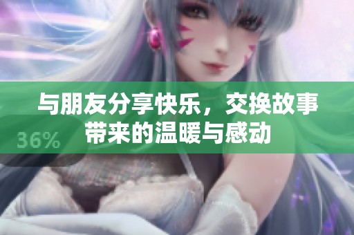 与朋友分享快乐，交换故事带来的温暖与感动
