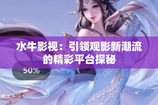 水牛影视：引领观影新潮流的精彩平台探秘