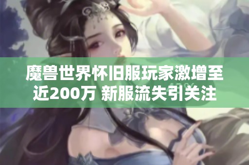 魔兽世界怀旧服玩家激增至近200万 新服流失引关注