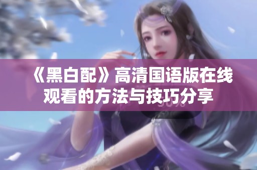 《黑白配》高清国语版在线观看的方法与技巧分享