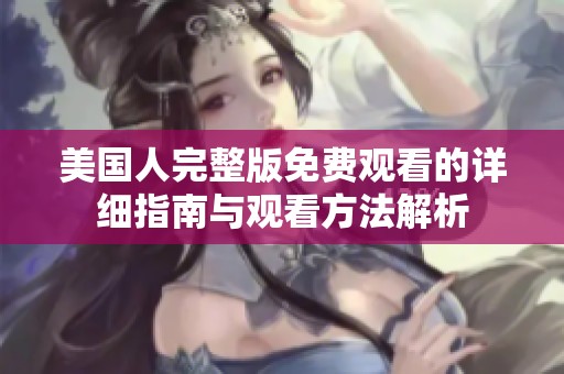美国人完整版免费观看的详细指南与观看方法解析