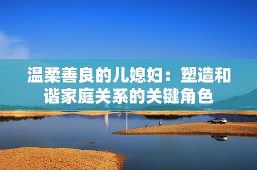 温柔善良的儿媳妇：塑造和谐家庭关系的关键角色