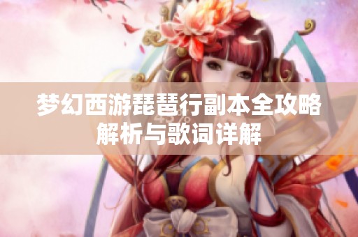 梦幻西游琵琶行副本全攻略解析与歌词详解