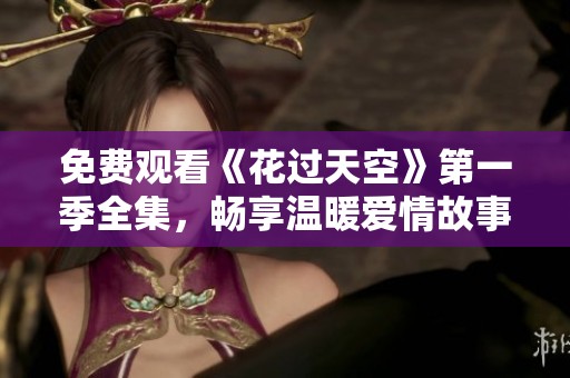 免费观看《花过天空》第一季全集，畅享温暖爱情故事
