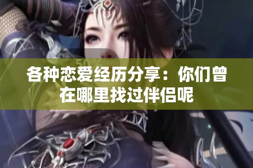 各种恋爱经历分享：你们曾在哪里找过伴侣呢