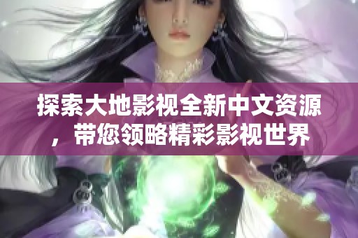 探索大地影视全新中文资源，带您领略精彩影视世界