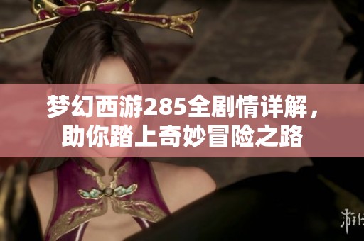 梦幻西游285全剧情详解，助你踏上奇妙冒险之路