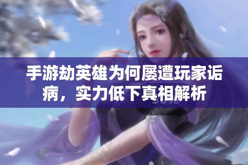 手游劫英雄为何屡遭玩家诟病，实力低下真相解析