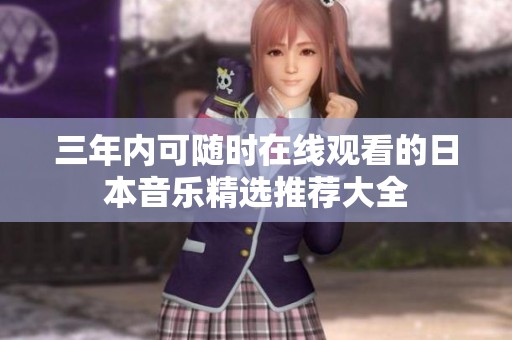 三年内可随时在线观看的日本音乐精选推荐大全