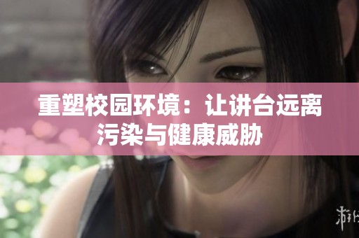 重塑校园环境：让讲台远离污染与健康威胁