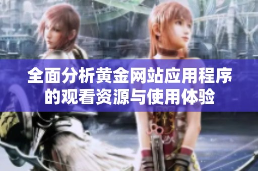 全面分析黄金网站应用程序的观看资源与使用体验