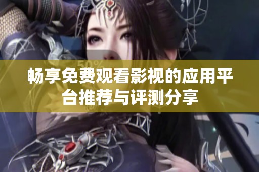 畅享免费观看影视的应用平台推荐与评测分享