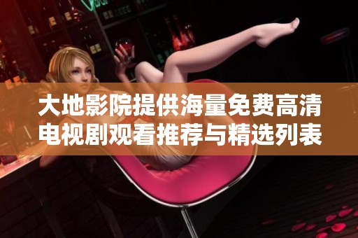 大地影院提供海量免费高清电视剧观看推荐与精选列表