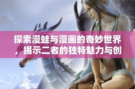探索漫蛙与漫画的奇妙世界，揭示二者的独特魅力与创作风格