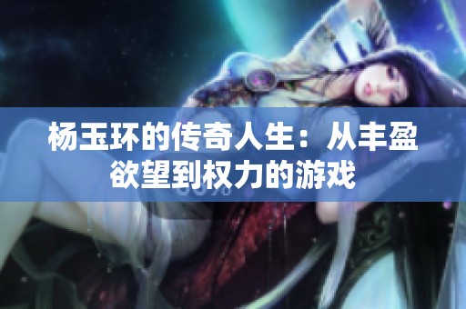杨玉环的传奇人生：从丰盈欲望到权力的游戏