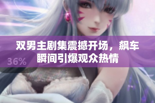 双男主剧集震撼开场，飙车瞬间引爆观众热情