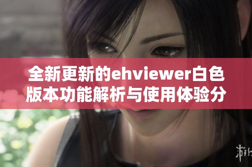 全新更新的ehviewer白色版本功能解析与使用体验分享