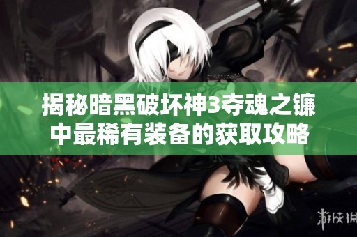 揭秘暗黑破坏神3夺魂之镰中最稀有装备的获取攻略