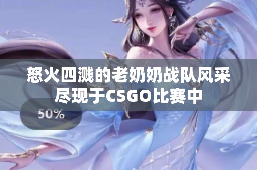 怒火四溅的老奶奶战队风采尽现于CSGO比赛中