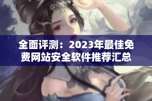 全面评测：2023年最佳免费网站安全软件推荐汇总
