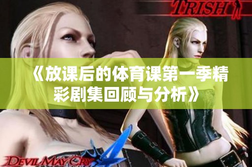 《放课后的体育课第一季精彩剧集回顾与分析》