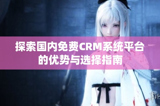 探索国内免费CRM系统平台的优势与选择指南