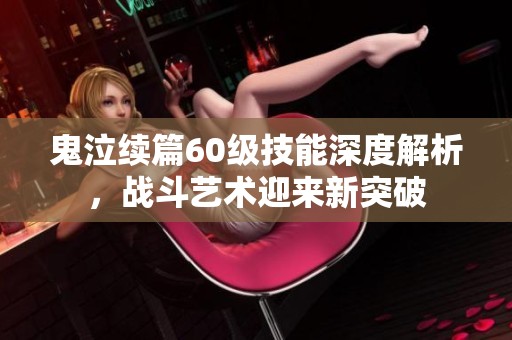 鬼泣续篇60级技能深度解析，战斗艺术迎来新突破