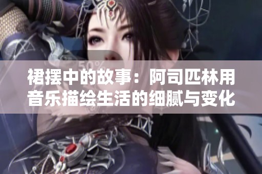 裙摆中的故事：阿司匹林用音乐描绘生活的细腻与变化