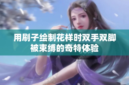 用刷子绘制花样时双手双脚被束缚的奇特体验