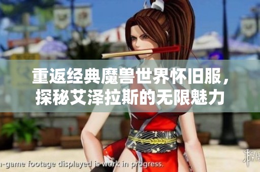 重返经典魔兽世界怀旧服，探秘艾泽拉斯的无限魅力