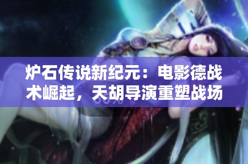 炉石传说新纪元：电影德战术崛起，天胡导演重塑战场格局