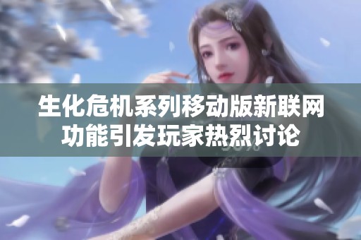 生化危机系列移动版新联网功能引发玩家热烈讨论