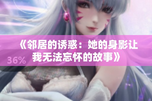 《邻居的诱惑：她的身影让我无法忘怀的故事》