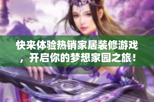 快来体验热销家居装修游戏，开启你的梦想家园之旅！