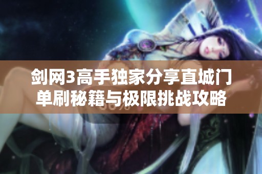 剑网3高手独家分享直城门单刷秘籍与极限挑战攻略