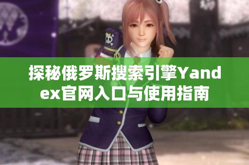 探秘俄罗斯搜索引擎Yandex官网入口与使用指南