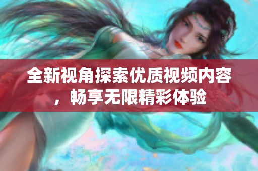 全新视角探索优质视频内容，畅享无限精彩体验