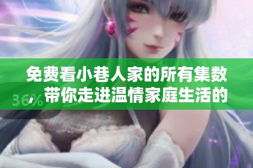 免费看小巷人家的所有集数，带你走进温情家庭生活的故事之中