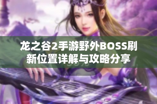 龙之谷2手游野外BOSS刷新位置详解与攻略分享
