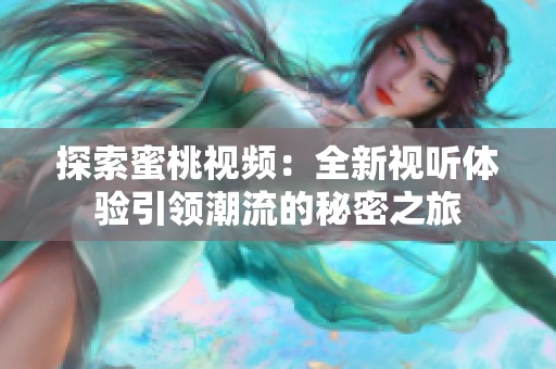 探索蜜桃视频：全新视听体验引领潮流的秘密之旅